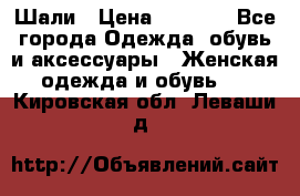 Шали › Цена ­ 3 000 - Все города Одежда, обувь и аксессуары » Женская одежда и обувь   . Кировская обл.,Леваши д.